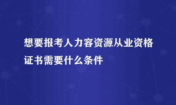 想要报考人力容资源从业资格证书需要什么条件