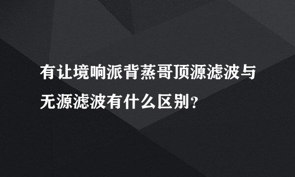 有让境响派背蒸哥顶源滤波与无源滤波有什么区别？