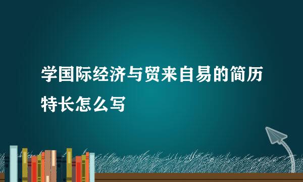 学国际经济与贸来自易的简历特长怎么写