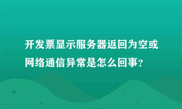 开发票显示服务器返回为空或网络通信异常是怎么回事？