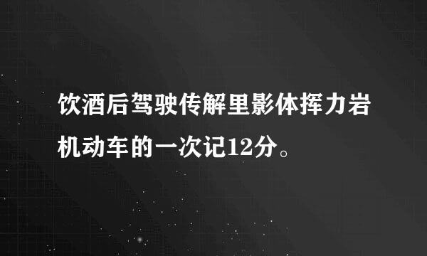 饮酒后驾驶传解里影体挥力岩机动车的一次记12分。