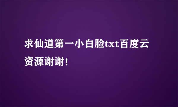 求仙道第一小白脸txt百度云资源谢谢！