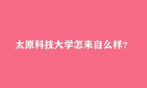 太原科技大学怎来自么样？