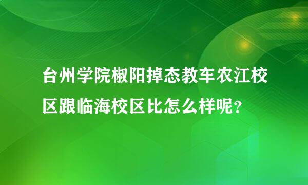 台州学院椒阳掉态教车农江校区跟临海校区比怎么样呢？