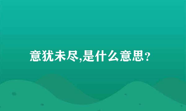 意犹未尽,是什么意思？