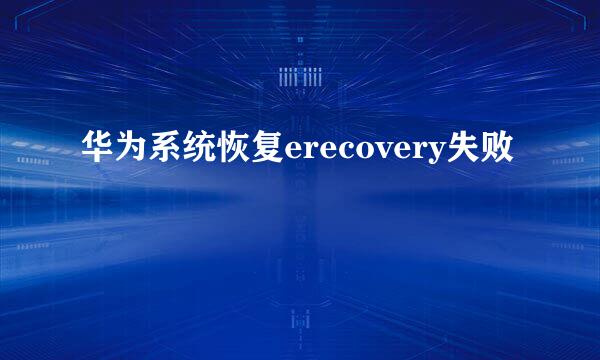 华为系统恢复erecovery失败