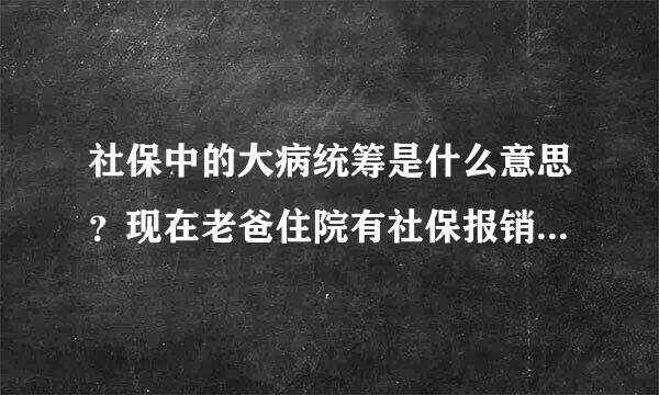 社保中的大病统筹是什么意思？现在老爸住院有社保报销后，大病统筹怎么再报？