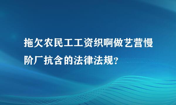 拖欠农民工工资织啊做艺营慢阶厂抗含的法律法规？