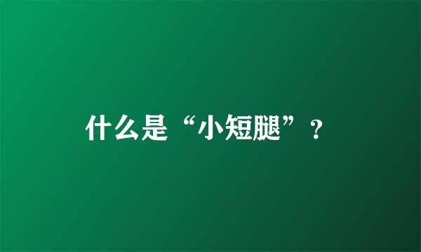 什么是“小短腿”？