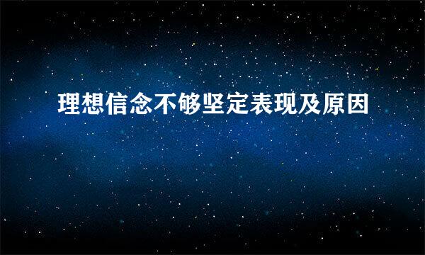 理想信念不够坚定表现及原因