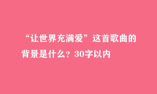 “让世界充满爱”这首歌曲的背景是什么？30字以内