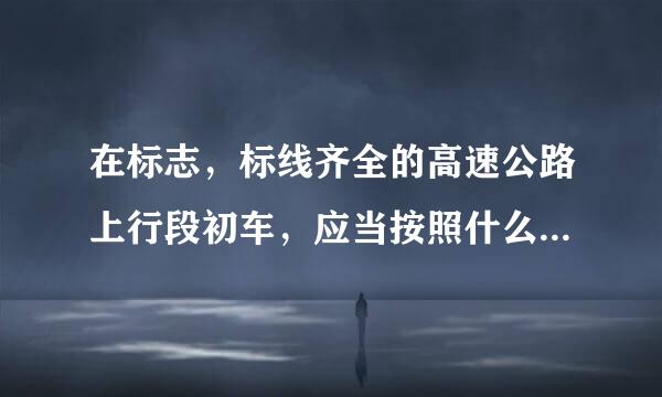 在标志，标线齐全的高速公路上行段初车，应当按照什么规定的车道和车速行驶