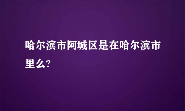 哈尔滨市阿城区是在哈尔滨市里么?