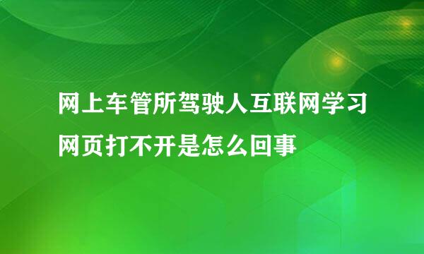 网上车管所驾驶人互联网学习网页打不开是怎么回事