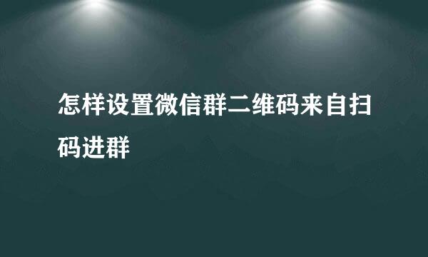 怎样设置微信群二维码来自扫码进群