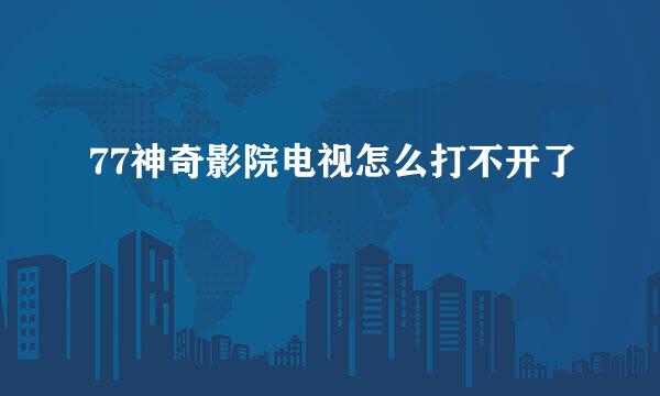 77神奇影院电视怎么打不开了