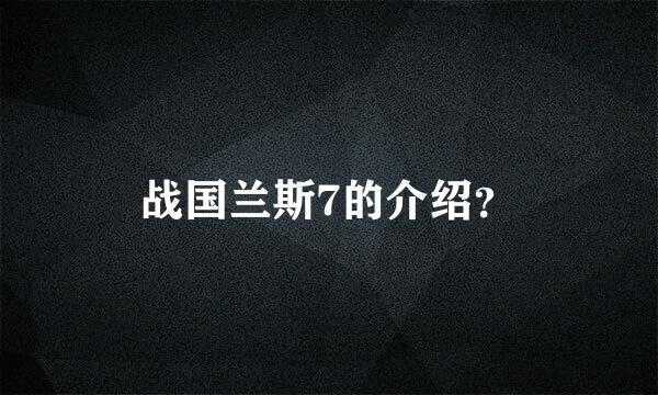 战国兰斯7的介绍？