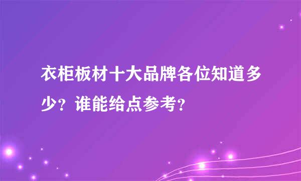 衣柜板材十大品牌各位知道多少？谁能给点参考？