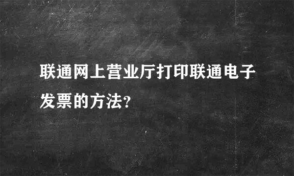 联通网上营业厅打印联通电子发票的方法？