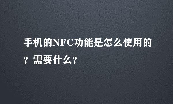 手机的NFC功能是怎么使用的？需要什么？