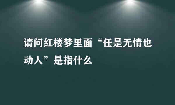 请问红楼梦里面“任是无情也动人”是指什么