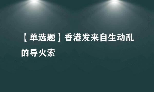 【单选题】香港发来自生动乱的导火索