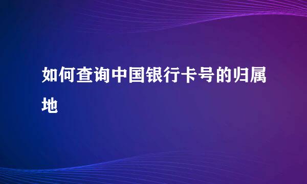 如何查询中国银行卡号的归属地