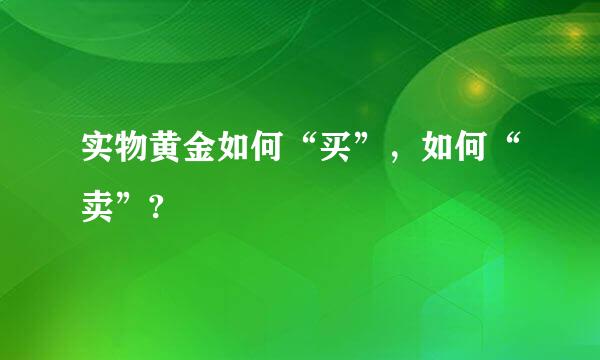 实物黄金如何“买”，如何“卖”?