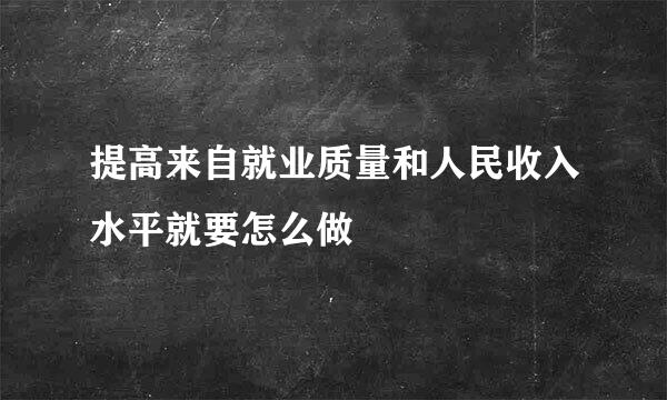 提高来自就业质量和人民收入水平就要怎么做