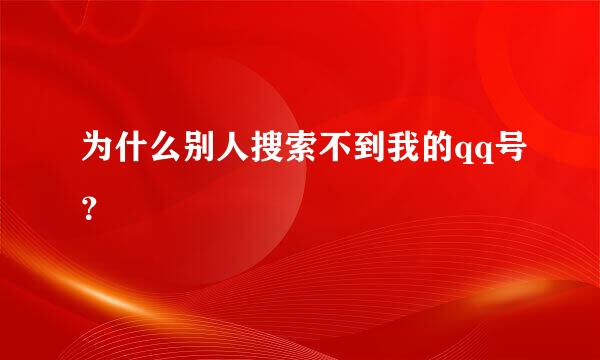 为什么别人搜索不到我的qq号？