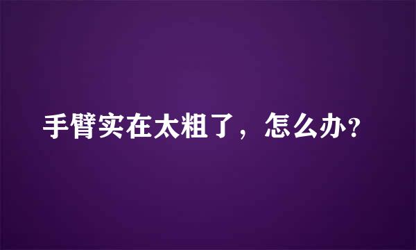 手臂实在太粗了，怎么办？