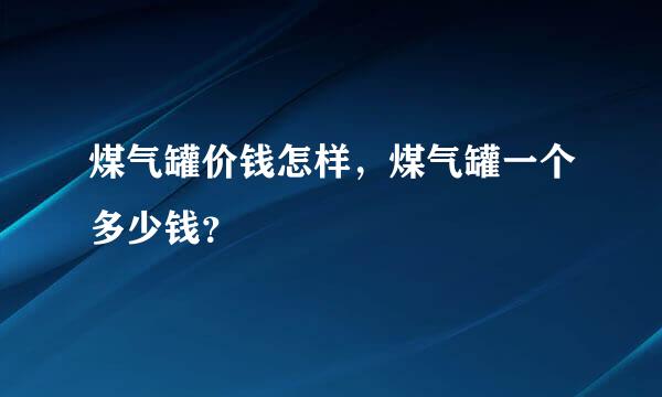 煤气罐价钱怎样，煤气罐一个多少钱？