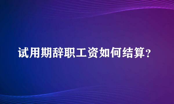 试用期辞职工资如何结算？