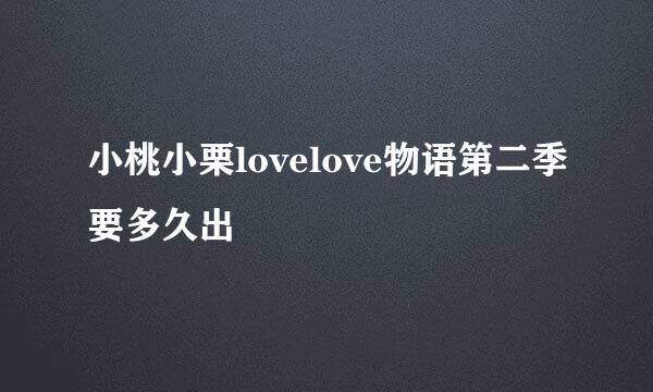 小桃小栗lovelove物语第二季要多久出