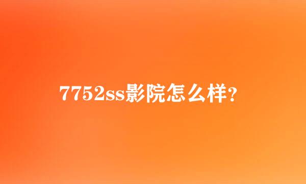 7752ss影院怎么样？