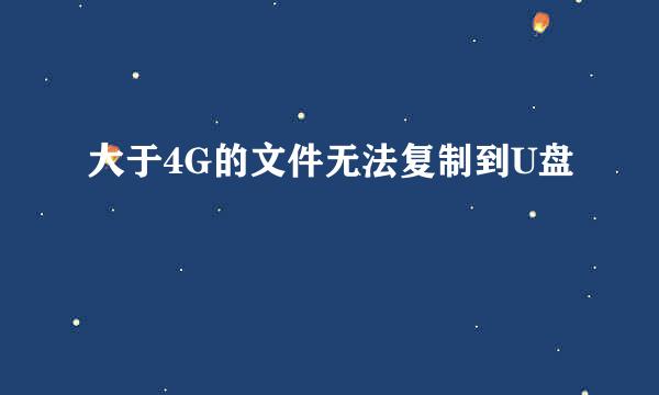 大于4G的文件无法复制到U盘