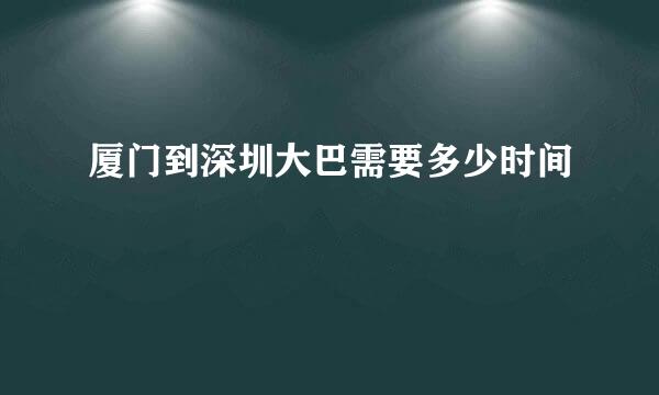 厦门到深圳大巴需要多少时间