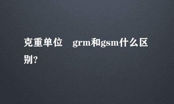 克重单位 grm和gsm什么区别?