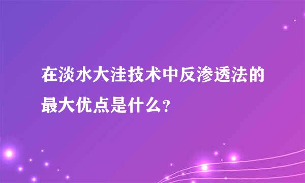 在淡水大洼技术中反渗透法的最大优点是什么？