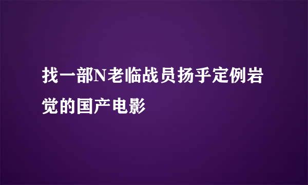 找一部N老临战员扬乎定例岩觉的国产电影