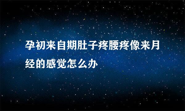 孕初来自期肚子疼腰疼像来月经的感觉怎么办