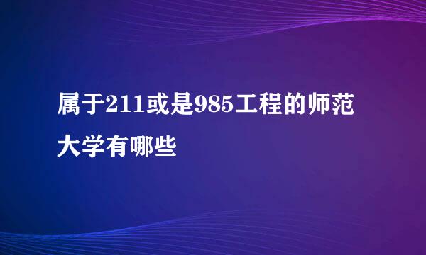 属于211或是985工程的师范大学有哪些