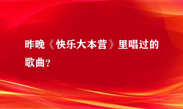 昨晚《快乐大本营》里唱过的歌曲？