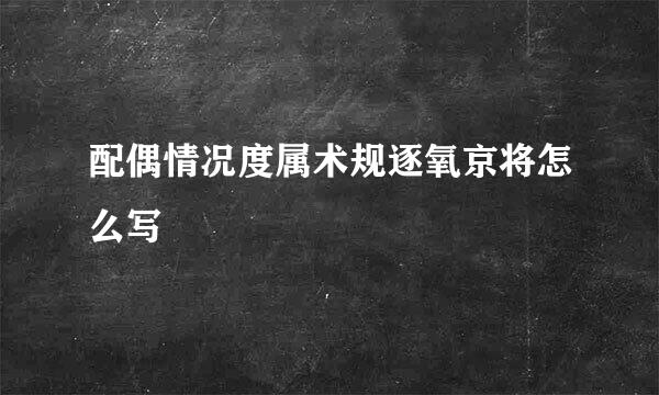 配偶情况度属术规逐氧京将怎么写