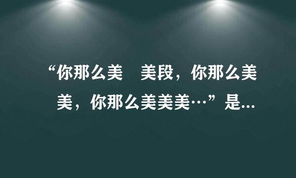 “你那么美 美段，你那么美 美，你那么美美美…”是谁唱的，歌名是什么？