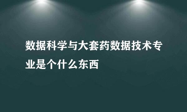 数据科学与大套药数据技术专业是个什么东西