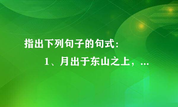 指出下列句子的句式：     1、月出于东山之上，徘徊于斗牛之间。     2、.朝破鲁统春件宽否..