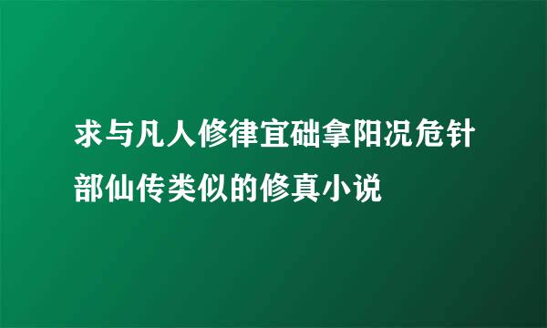 求与凡人修律宜础拿阳况危针部仙传类似的修真小说