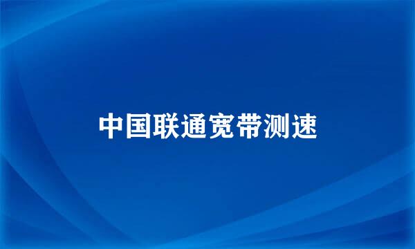 中国联通宽带测速