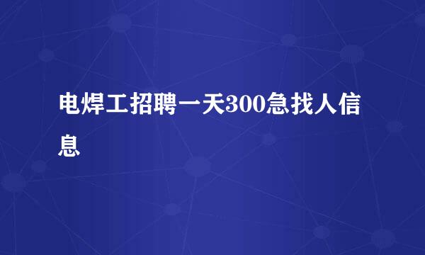 电焊工招聘一天300急找人信息